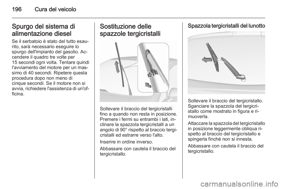 OPEL CORSA 2015.5 Manuale di uso e manutenzione (in Italian) 196Cura del veicoloSpurgo del sistema di
alimentazione diesel
Se il serbatoio è stato del tutto esau‐
rito, sarà necessario eseguire lo
spurgo dell'impianto del gasolio. Ac‐
cendere il quadr OPEL CORSA 2015.5 Manuale di uso e manutenzione (in Italian) 196Cura del veicoloSpurgo del sistema di
alimentazione diesel
Se il serbatoio è stato del tutto esau‐
rito, sarà necessario eseguire lo
spurgo dell'impianto del gasolio. Ac‐
cendere il quadr