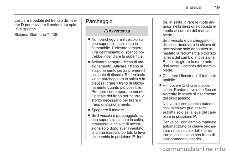 OPEL CORSA 2015.5  Manuale di uso e manutenzione (in Italian) In breve19
Lasciare il pedale del freno o disinse‐rire  D per riavviare il motore. La spia
D  si spegne.
Sistema Start-stop  3 139.Parcheggio9 Avvertenza
■ Non parcheggiare il veicolo su
una super