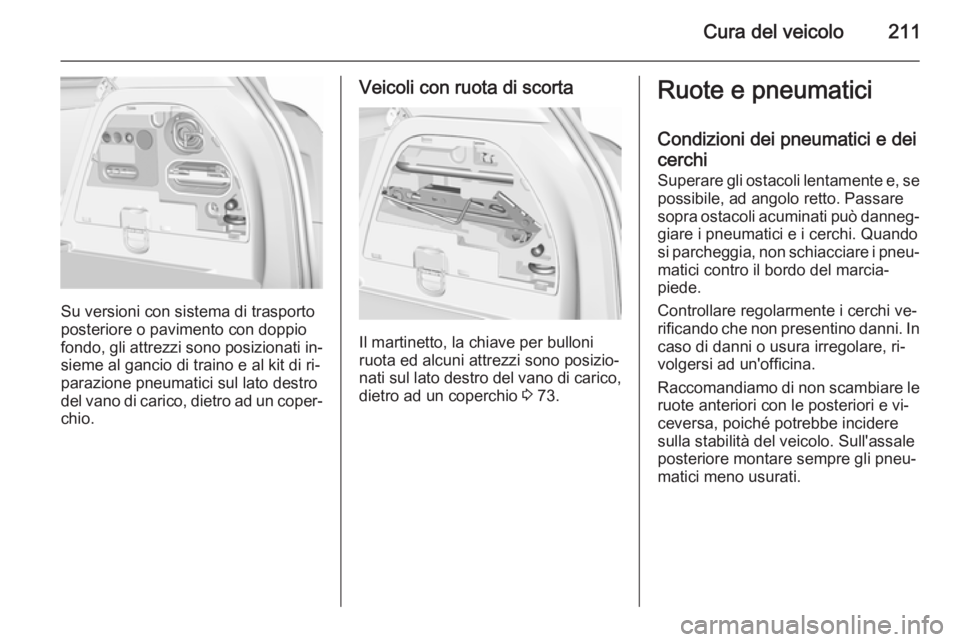 OPEL CORSA 2015.5 Manuale di uso e manutenzione (in Italian) Cura del veicolo211
Su versioni con sistema di trasporto
posteriore o pavimento con doppio
fondo, gli attrezzi sono posizionati in‐
sieme al gancio di traino e al kit di ri‐
parazione pneumatici s OPEL CORSA 2015.5 Manuale di uso e manutenzione (in Italian) Cura del veicolo211
Su versioni con sistema di trasporto
posteriore o pavimento con doppio
fondo, gli attrezzi sono posizionati in‐
sieme al gancio di traino e al kit di ri‐
parazione pneumatici s