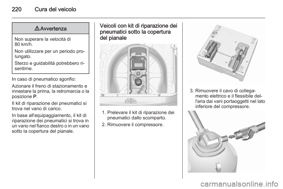 OPEL CORSA 2015.5  Manuale di uso e manutenzione (in Italian) 220Cura del veicolo9Avvertenza
Non superare la velocità di
80 km/h.
Non utilizzare per un periodo pro‐
lungato.
Sterzo e guidabilità potrebbero ri‐
sentirne.
In caso di pneumatico sgonfio:
Azion