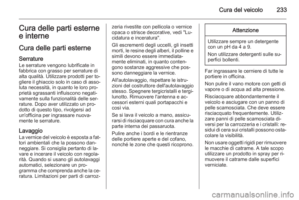 OPEL CORSA 2015.5 Manuale di uso e manutenzione (in Italian) Cura del veicolo233Cura delle parti esterne
e interne
Cura delle parti esterne
Serrature
Le serrature vengono lubrificate in
fabbrica con grasso per serrature di
alta qualità. Utilizzare prodotti per OPEL CORSA 2015.5 Manuale di uso e manutenzione (in Italian) Cura del veicolo233Cura delle parti esterne
e interne
Cura delle parti esterne
Serrature
Le serrature vengono lubrificate in
fabbrica con grasso per serrature di
alta qualità. Utilizzare prodotti per