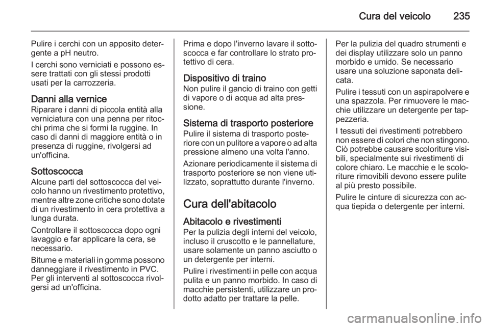 OPEL CORSA 2015.5 Manuale di uso e manutenzione (in Italian) Cura del veicolo235
Pulire i cerchi con un apposito deter‐
gente a pH neutro.
I cerchi sono verniciati e possono es‐ sere trattati con gli stessi prodotti
usati per la carrozzeria.
Danni alla vern OPEL CORSA 2015.5 Manuale di uso e manutenzione (in Italian) Cura del veicolo235
Pulire i cerchi con un apposito deter‐
gente a pH neutro.
I cerchi sono verniciati e possono es‐ sere trattati con gli stessi prodotti
usati per la carrozzeria.
Danni alla vern