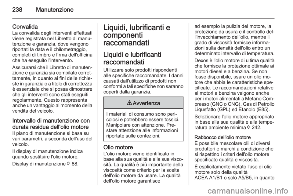 OPEL CORSA 2015.5 Manuale di uso e manutenzione (in Italian) 238Manutenzione
Convalida
La convalida degli interventi effettuati
viene registrata nel Libretto di manu‐
tenzione e garanzia, dove vengono riportati la data e il chilometraggio,
completi di timbro OPEL CORSA 2015.5 Manuale di uso e manutenzione (in Italian) 238Manutenzione
Convalida
La convalida degli interventi effettuati
viene registrata nel Libretto di manu‐
tenzione e garanzia, dove vengono riportati la data e il chilometraggio,
completi di timbro