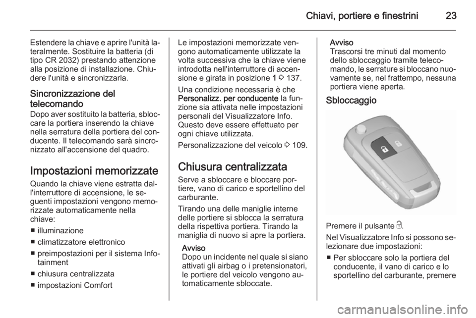 OPEL CORSA 2015.5 Manuale di uso e manutenzione (in Italian) Chiavi, portiere e finestrini23
Estendere la chiave e aprire l'unità la‐
teralmente. Sostituire la batteria (di
tipo CR 2032) prestando attenzione
alla posizione di installazione. Chiu‐
dere OPEL CORSA 2015.5 Manuale di uso e manutenzione (in Italian) Chiavi, portiere e finestrini23
Estendere la chiave e aprire l'unità la‐
teralmente. Sostituire la batteria (di
tipo CR 2032) prestando attenzione
alla posizione di installazione. Chiu‐
dere