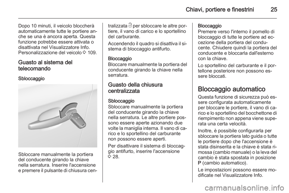 OPEL CORSA 2015.5 Manuale di uso e manutenzione (in Italian) Chiavi, portiere e finestrini25
Dopo 10 minuti, il veicolo bloccherà
automaticamente tutte le portiere an‐
che se una è ancora aperta. Questa
funzione potrebbe essere attivata o
disattivata nel Vi OPEL CORSA 2015.5 Manuale di uso e manutenzione (in Italian) Chiavi, portiere e finestrini25
Dopo 10 minuti, il veicolo bloccherà
automaticamente tutte le portiere an‐
che se una è ancora aperta. Questa
funzione potrebbe essere attivata o
disattivata nel Vi