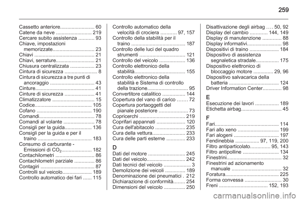 OPEL CORSA 2015.5  Manuale di uso e manutenzione (in Italian) 259
Cassetto anteriore........................60
Catene da neve  .........................219
Cercare subito assistenza  ...........93
Chiave, impostazioni memorizzate.............................. 23