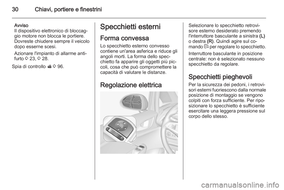 OPEL CORSA 2015.5  Manuale di uso e manutenzione (in Italian) 30Chiavi, portiere e finestrini
Avviso
Il dispositivo elettronico di bloccag‐ gio motore non blocca le portiere.
Dovreste chiudere sempre il veicolo
dopo esserne scesi.
Azionare l'impianto di al