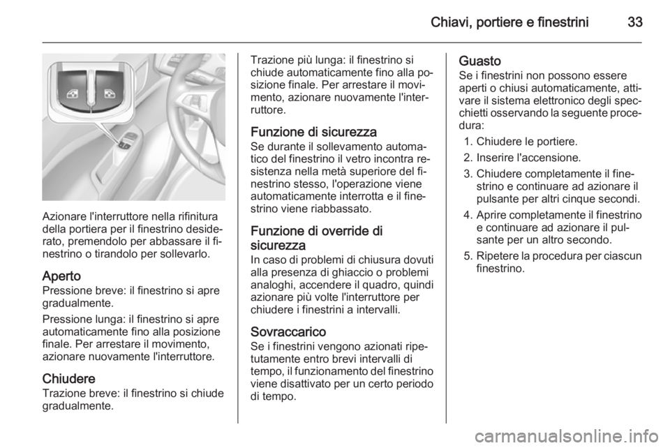 OPEL CORSA 2015.5  Manuale di uso e manutenzione (in Italian) Chiavi, portiere e finestrini33
Azionare l'interruttore nella rifinitura
della portiera per il finestrino deside‐
rato, premendolo per abbassare il fi‐
nestrino o tirandolo per sollevarlo.
Ape