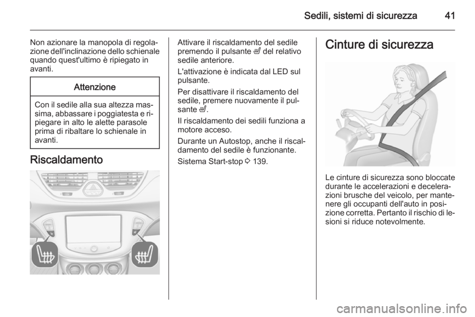 OPEL CORSA 2015.5  Manuale di uso e manutenzione (in Italian) Sedili, sistemi di sicurezza41
Non azionare la manopola di regola‐
zione dell'inclinazione dello schienale
quando quest'ultimo è ripiegato in
avanti.Attenzione
Con il sedile alla sua altezz