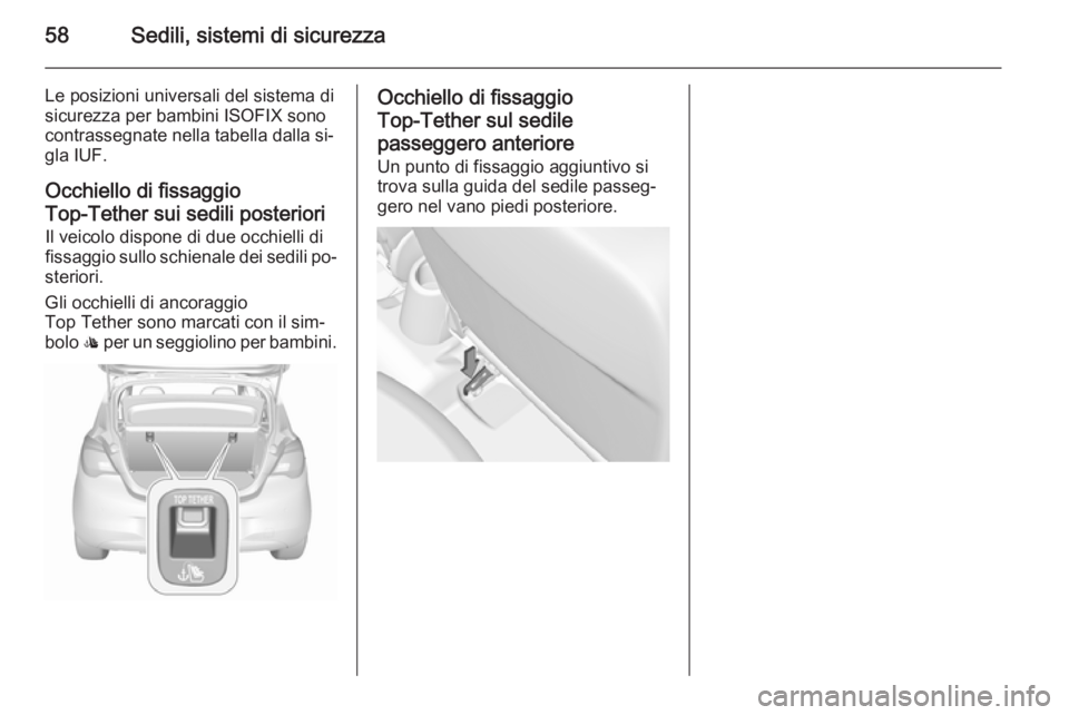 OPEL CORSA 2015.5 Manuale di uso e manutenzione (in Italian) 58Sedili, sistemi di sicurezza
Le posizioni universali del sistema di
sicurezza per bambini ISOFIX sono contrassegnate nella tabella dalla si‐
gla IUF.
Occhiello di fissaggio
Top-Tether sui sedili p OPEL CORSA 2015.5 Manuale di uso e manutenzione (in Italian) 58Sedili, sistemi di sicurezza
Le posizioni universali del sistema di
sicurezza per bambini ISOFIX sono contrassegnate nella tabella dalla si‐
gla IUF.
Occhiello di fissaggio
Top-Tether sui sedili p