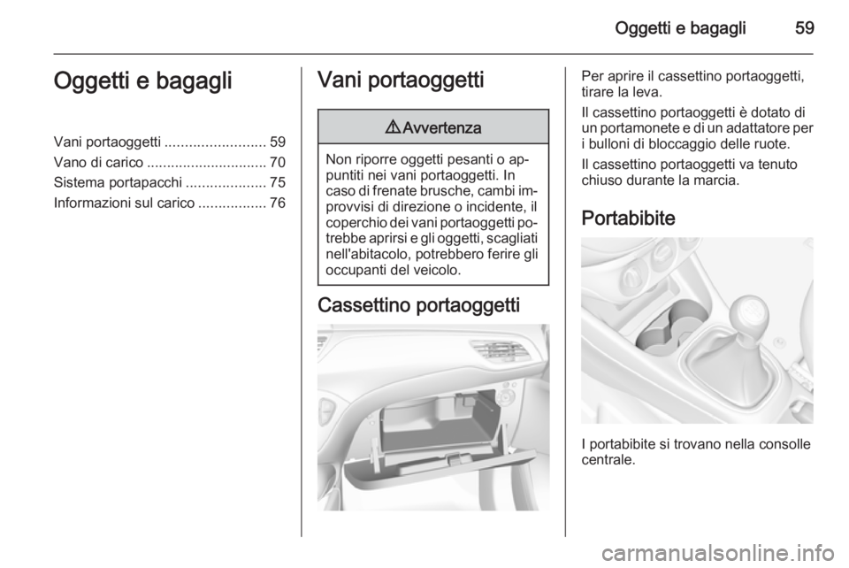 OPEL CORSA 2015.5 Manuale di uso e manutenzione (in Italian) Oggetti e bagagli59Oggetti e bagagliVani portaoggetti.........................59
Vano di carico .............................. 70
Sistema portapacchi ....................75
Informazioni sul carico ... OPEL CORSA 2015.5 Manuale di uso e manutenzione (in Italian) Oggetti e bagagli59Oggetti e bagagliVani portaoggetti.........................59
Vano di carico .............................. 70
Sistema portapacchi ....................75
Informazioni sul carico ...