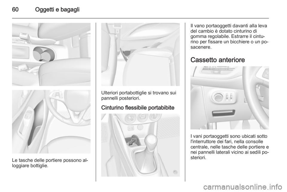 OPEL CORSA 2015.5 Manuale di uso e manutenzione (in Italian) 60Oggetti e bagagli
Le tasche delle portiere possono al‐
loggiare bottiglie.
Ulteriori portabottiglie si trovano sui pannelli posteriori.
Cinturino flessibile portabibite
Il vano portaoggetti davant OPEL CORSA 2015.5 Manuale di uso e manutenzione (in Italian) 60Oggetti e bagagli
Le tasche delle portiere possono al‐
loggiare bottiglie.
Ulteriori portabottiglie si trovano sui pannelli posteriori.
Cinturino flessibile portabibite
Il vano portaoggetti davant