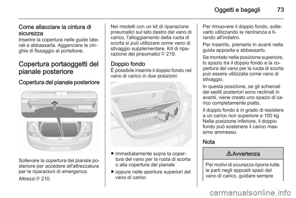 OPEL CORSA 2015.5  Manuale di uso e manutenzione (in Italian) Oggetti e bagagli73
Come allacciare la cintura di
sicurezza Inserire la copertura nelle guide late‐
rali e abbassarla. Agganciare le cin‐
ghie di fissaggio al portellone.
Copertura portaoggetti de