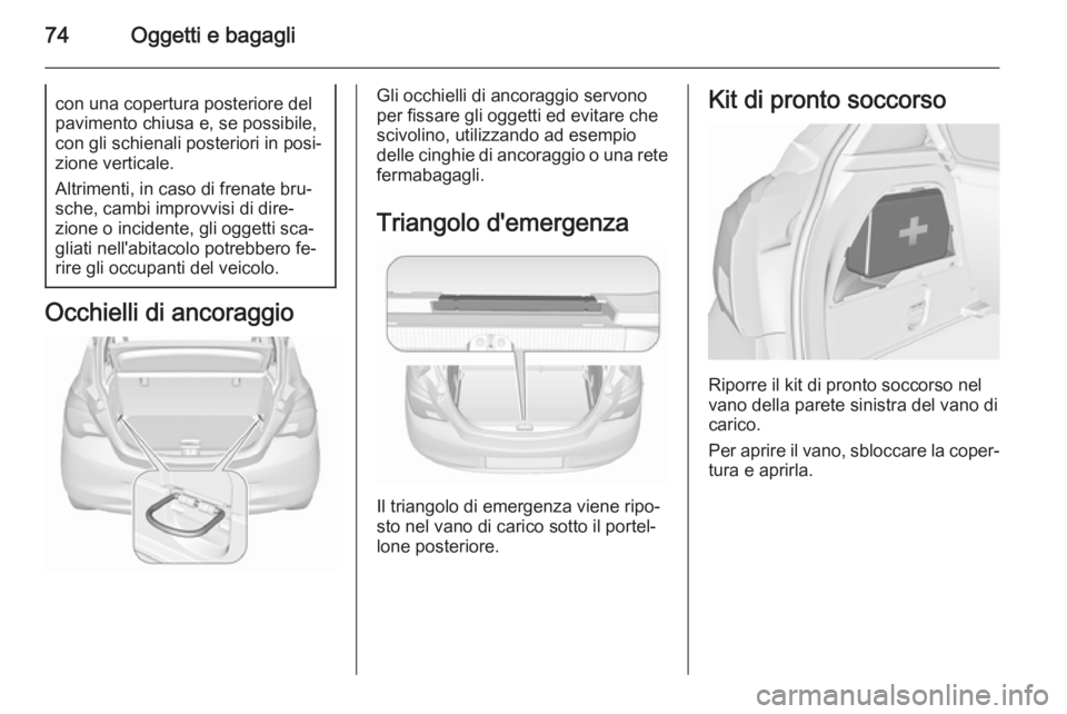 OPEL CORSA 2015.5  Manuale di uso e manutenzione (in Italian) 74Oggetti e bagaglicon una copertura posteriore del
pavimento chiusa e, se possibile,
con gli schienali posteriori in posi‐
zione verticale.
Altrimenti, in caso di frenate bru‐
sche, cambi improvv
