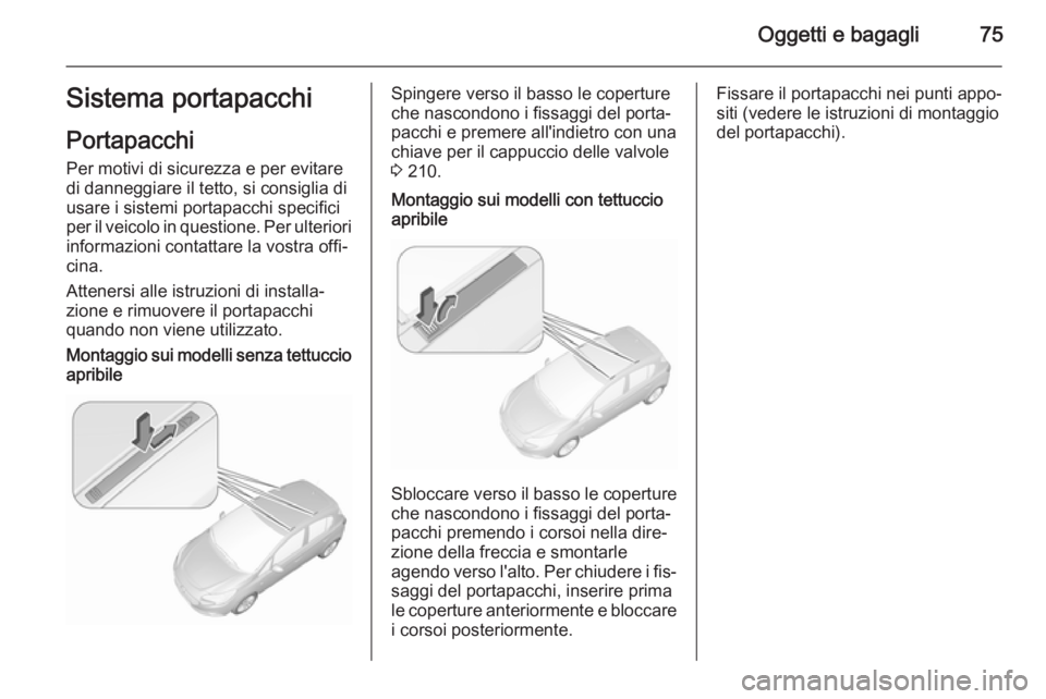 OPEL CORSA 2015.5  Manuale di uso e manutenzione (in Italian) Oggetti e bagagli75Sistema portapacchiPortapacchi
Per motivi di sicurezza e per evitare
di danneggiare il tetto, si consiglia di
usare i sistemi portapacchi specifici
per il veicolo in questione. Per 