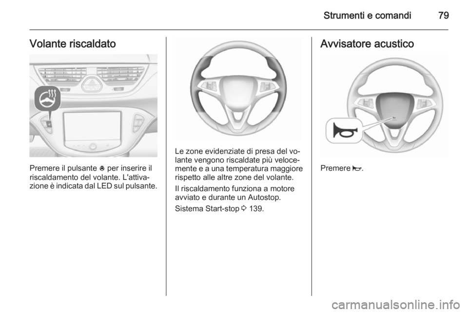 OPEL CORSA 2015.5  Manuale di uso e manutenzione (in Italian) Strumenti e comandi79Volante riscaldato
Premere il pulsante * per inserire il
riscaldamento del volante. L'attiva‐
zione è indicata dal LED sul pulsante.
Le zone evidenziate di presa del vo‐
