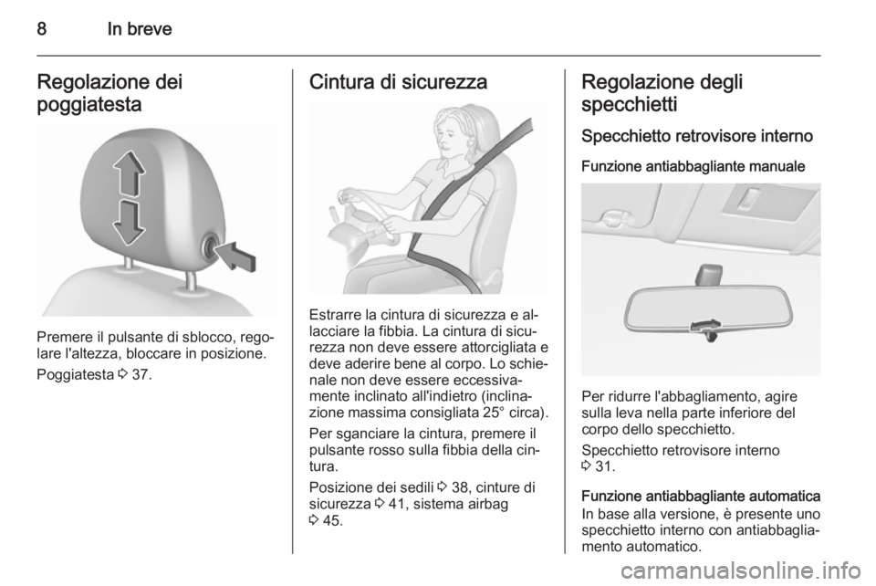 OPEL CORSA 2015.5  Manuale di uso e manutenzione (in Italian) 8In breveRegolazione dei
poggiatesta
Premere il pulsante di sblocco, rego‐
lare l'altezza, bloccare in posizione.
Poggiatesta  3 37.
Cintura di sicurezza
Estrarre la cintura di sicurezza e al‐