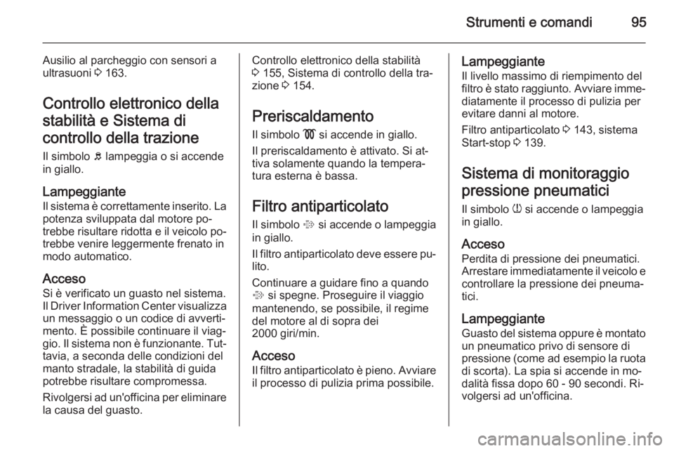 OPEL CORSA 2015.5 Manuale di uso e manutenzione (in Italian) Strumenti e comandi95
Ausilio al parcheggio con sensori aultrasuoni 3 163.
Controllo elettronico della
stabilità e Sistema di
controllo della trazione Il simbolo b lampeggia o si accende
in giallo. OPEL CORSA 2015.5 Manuale di uso e manutenzione (in Italian) Strumenti e comandi95
Ausilio al parcheggio con sensori aultrasuoni 3 163.
Controllo elettronico della
stabilità e Sistema di
controllo della trazione Il simbolo b lampeggia o si accende
in giallo.