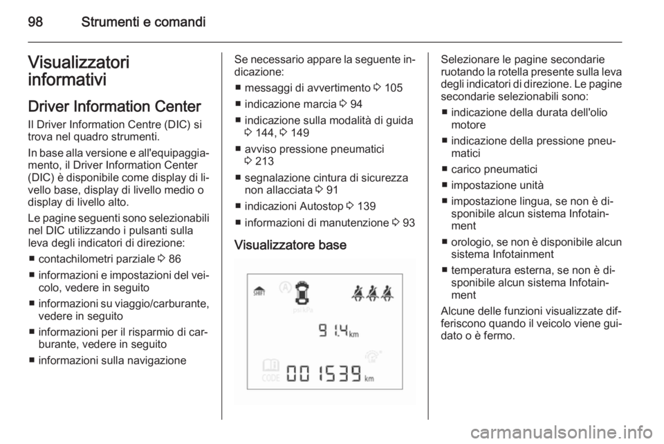 OPEL CORSA 2015.5 Manuale di uso e manutenzione (in Italian) 98Strumenti e comandiVisualizzatori
informativi
Driver Information Center Il Driver Information Centre (DIC) si
trova nel quadro strumenti.
In base alla versione e all'equipaggia‐
mento, il Driv OPEL CORSA 2015.5 Manuale di uso e manutenzione (in Italian) 98Strumenti e comandiVisualizzatori
informativi
Driver Information Center Il Driver Information Centre (DIC) si
trova nel quadro strumenti.
In base alla versione e all'equipaggia‐
mento, il Driv