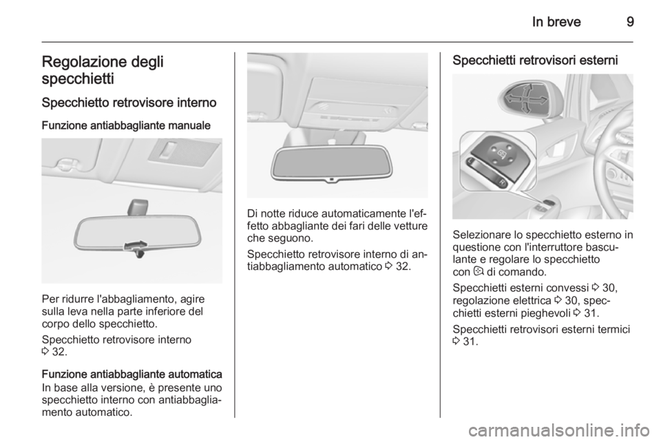 OPEL CORSA 2015.75  Manuale di uso e manutenzione (in Italian) In breve9Regolazione degli
specchietti
Specchietto retrovisore interno Funzione antiabbagliante manuale
Per ridurre l'abbagliamento, agire
sulla leva nella parte inferiore del
corpo dello specchie