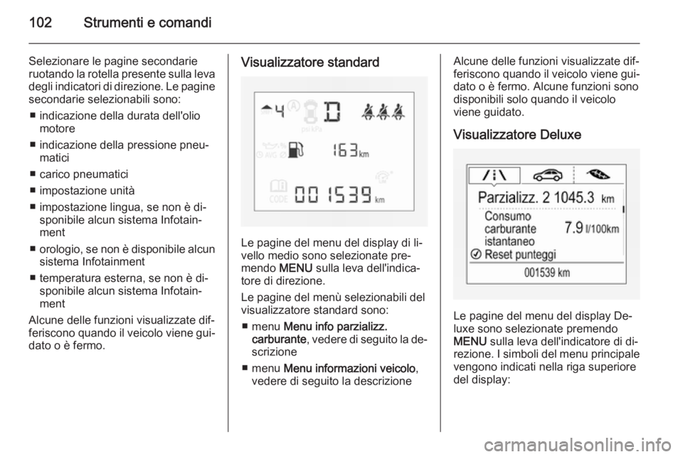 OPEL CORSA 2015.75  Manuale di uso e manutenzione (in Italian) 102Strumenti e comandi
Selezionare le pagine secondarie
ruotando la rotella presente sulla leva degli indicatori di direzione. Le pagine
secondarie selezionabili sono:
■ indicazione della durata del