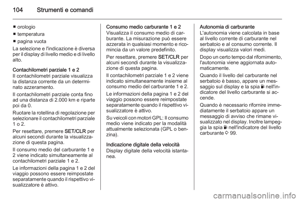 OPEL CORSA 2015.75  Manuale di uso e manutenzione (in Italian) 104Strumenti e comandi
■ orologio
■ temperatura
■ pagina vuota
La selezione e l'indicazione è diversa
per il display di livello medio e di livello alto.
Contachilometri parziale 1 e 2
Il co