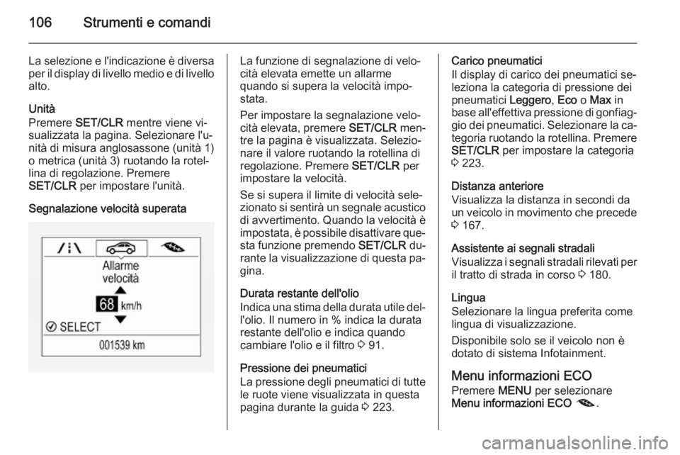 OPEL CORSA 2015.75  Manuale di uso e manutenzione (in Italian) 106Strumenti e comandi
La selezione e l'indicazione è diversa
per il display di livello medio e di livello alto.
Unità
Premere  SET/CLR  mentre viene vi‐
sualizzata la pagina. Selezionare l