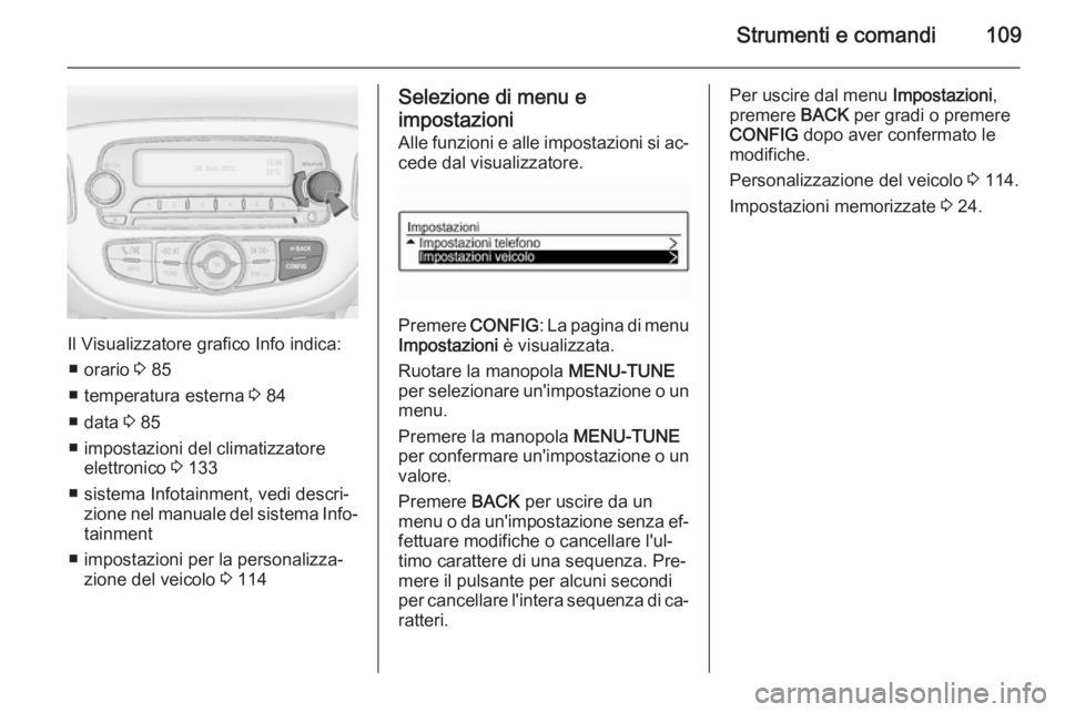OPEL CORSA 2015.75  Manuale di uso e manutenzione (in Italian) Strumenti e comandi109
Il Visualizzatore grafico Info indica:■ orario  3 85
■ temperatura esterna  3 84
■ data  3 85
■ impostazioni del climatizzatore elettronico  3 133
■ sistema Infotainme