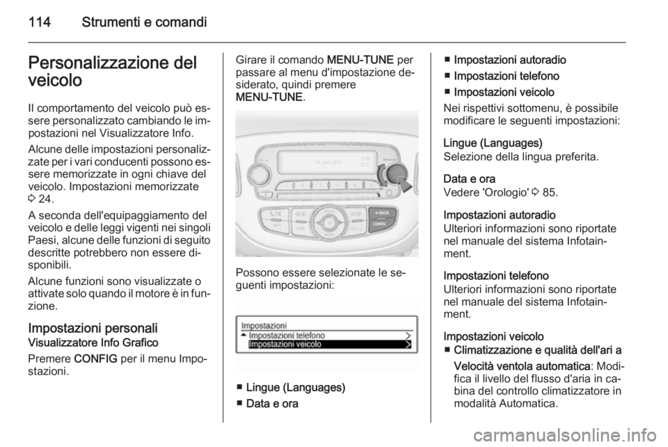 OPEL CORSA 2015.75  Manuale di uso e manutenzione (in Italian) 114Strumenti e comandiPersonalizzazione del
veicolo
Il comportamento del veicolo può es‐
sere personalizzato cambiando le im‐ postazioni nel Visualizzatore Info.
Alcune delle impostazioni persona