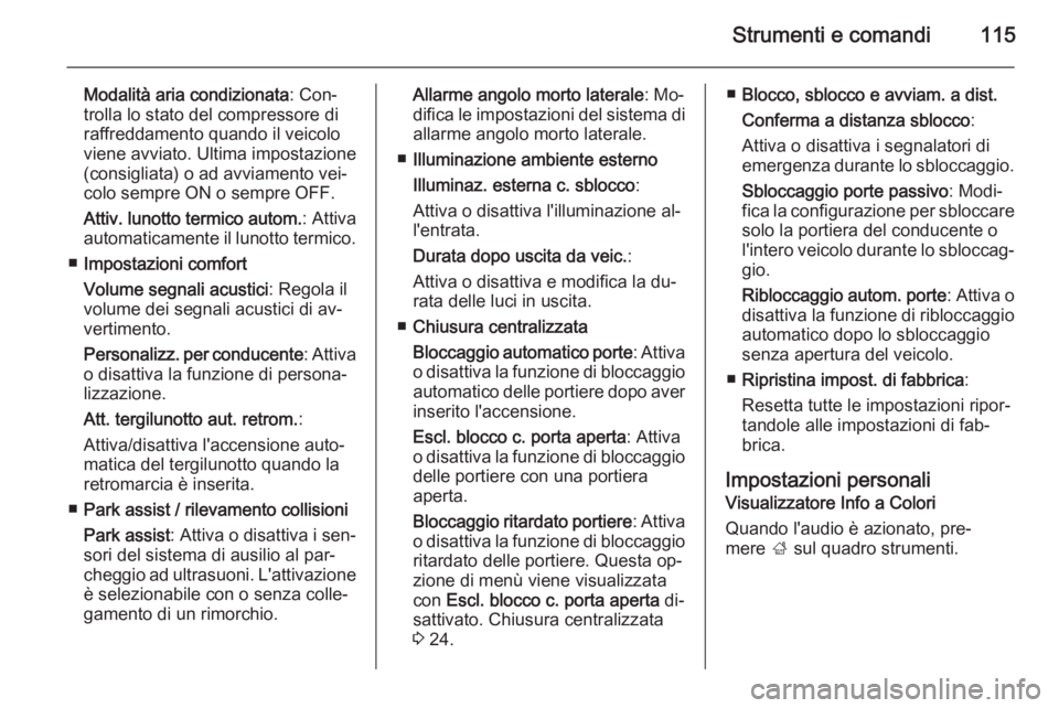 OPEL CORSA 2015.75  Manuale di uso e manutenzione (in Italian) Strumenti e comandi115
Modalità aria condizionata: Con‐
trolla lo stato del compressore di
raffreddamento quando il veicolo
viene avviato. Ultima impostazione
(consigliata) o ad avviamento vei‐
c