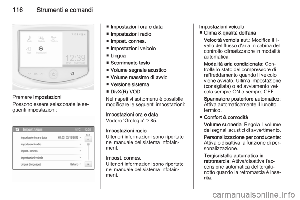 OPEL CORSA 2015.75  Manuale di uso e manutenzione (in Italian) 116Strumenti e comandi
Premere Impostazioni .
Possono essere selezionate le se‐
guenti impostazioni:
■ Impostazioni ora e data
■ Impostazioni radio
■ Impost. connes.
■ Impostazioni veicolo
