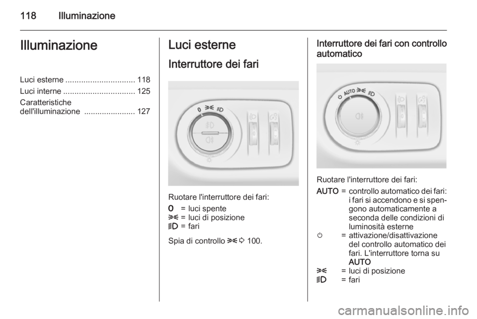 OPEL CORSA 2015.75  Manuale di uso e manutenzione (in Italian) 118IlluminazioneIlluminazioneLuci esterne............................... 118
Luci interne ................................ 125
Caratteristiche
dell'illuminazione  ....................... 127Luci e