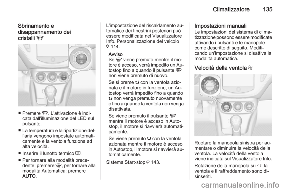 OPEL CORSA 2015.75  Manuale di uso e manutenzione (in Italian) Climatizzatore135
Sbrinamento e
disappannamento dei
cristalli  V
■
Premere  V. L'attivazione è indi‐
cata dall'illuminazione del LED sul
pulsante.
■ La temperatura e la ripartizione del