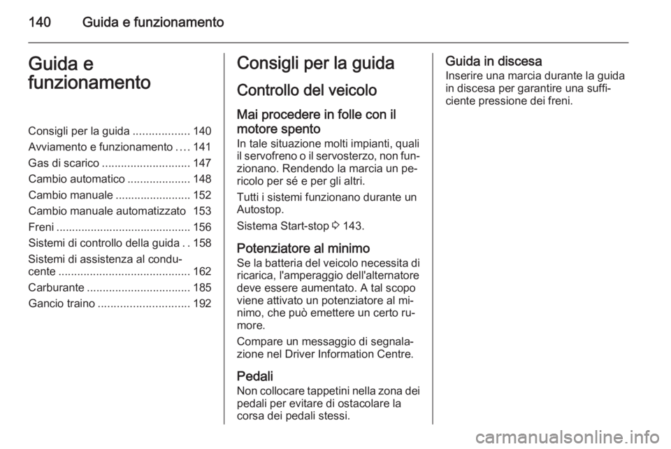 OPEL CORSA 2015.75 Manuale di uso e manutenzione (in Italian) 140Guida e funzionamentoGuida e
funzionamentoConsigli per la guida ..................140
Avviamento e funzionamento ....141
Gas di scarico ............................ 147
Cambio automatico .......... OPEL CORSA 2015.75 Manuale di uso e manutenzione (in Italian) 140Guida e funzionamentoGuida e
funzionamentoConsigli per la guida ..................140
Avviamento e funzionamento ....141
Gas di scarico ............................ 147
Cambio automatico ..........