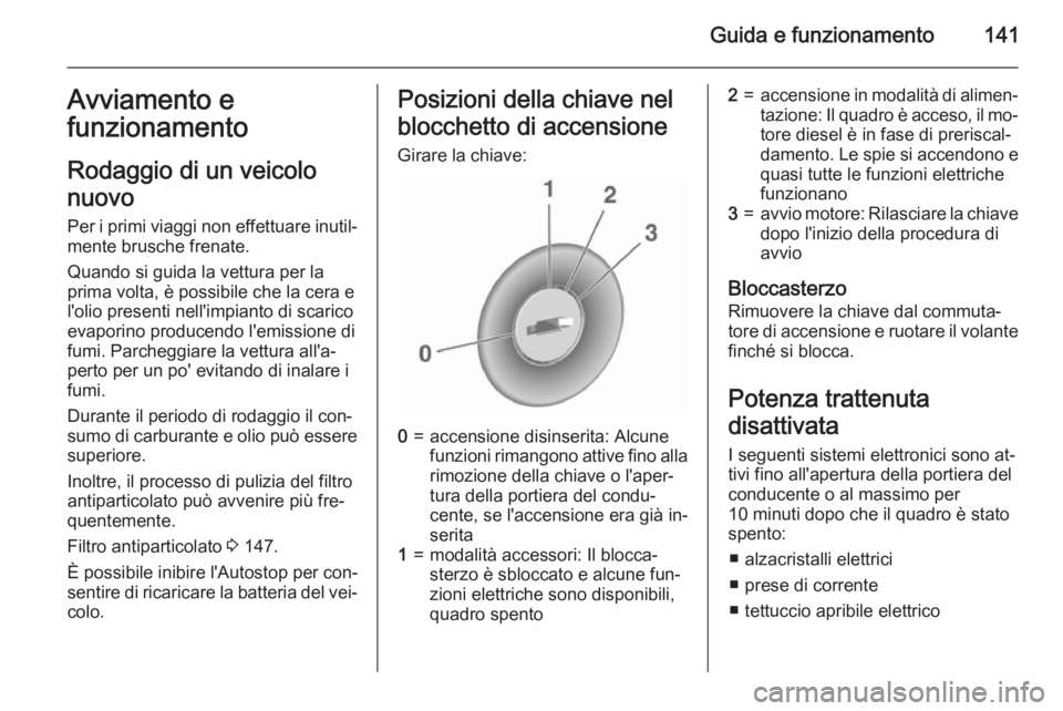 OPEL CORSA 2015.75 Manuale di uso e manutenzione (in Italian) Guida e funzionamento141Avviamento e
funzionamento
Rodaggio di un veicolo
nuovo
Per i primi viaggi non effettuare inutil‐ mente brusche frenate.
Quando si guida la vettura per la
prima volta, è pos OPEL CORSA 2015.75 Manuale di uso e manutenzione (in Italian) Guida e funzionamento141Avviamento e
funzionamento
Rodaggio di un veicolo
nuovo
Per i primi viaggi non effettuare inutil‐ mente brusche frenate.
Quando si guida la vettura per la
prima volta, è pos