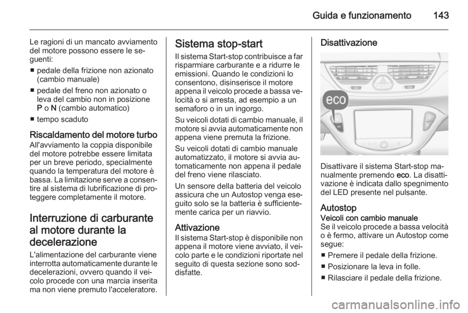 OPEL CORSA 2015.75 Manuale di uso e manutenzione (in Italian) Guida e funzionamento143
Le ragioni di un mancato avviamento
del motore possono essere le se‐
guenti:
■ pedale della frizione non azionato (cambio manuale)
■ pedale del freno non azionato o leva OPEL CORSA 2015.75 Manuale di uso e manutenzione (in Italian) Guida e funzionamento143
Le ragioni di un mancato avviamento
del motore possono essere le se‐
guenti:
■ pedale della frizione non azionato (cambio manuale)
■ pedale del freno non azionato o leva