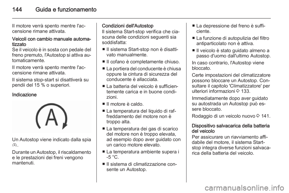 OPEL CORSA 2015.75 Manuale di uso e manutenzione (in Italian) 144Guida e funzionamento
Il motore verrà spento mentre l'ac‐
censione rimane attivata.Veicoli con cambio manuale automa‐ tizzato
Se il veicolo è in sosta con pedale del
freno premuto, l' OPEL CORSA 2015.75 Manuale di uso e manutenzione (in Italian) 144Guida e funzionamento
Il motore verrà spento mentre l'ac‐
censione rimane attivata.Veicoli con cambio manuale automa‐ tizzato
Se il veicolo è in sosta con pedale del
freno premuto, l'
