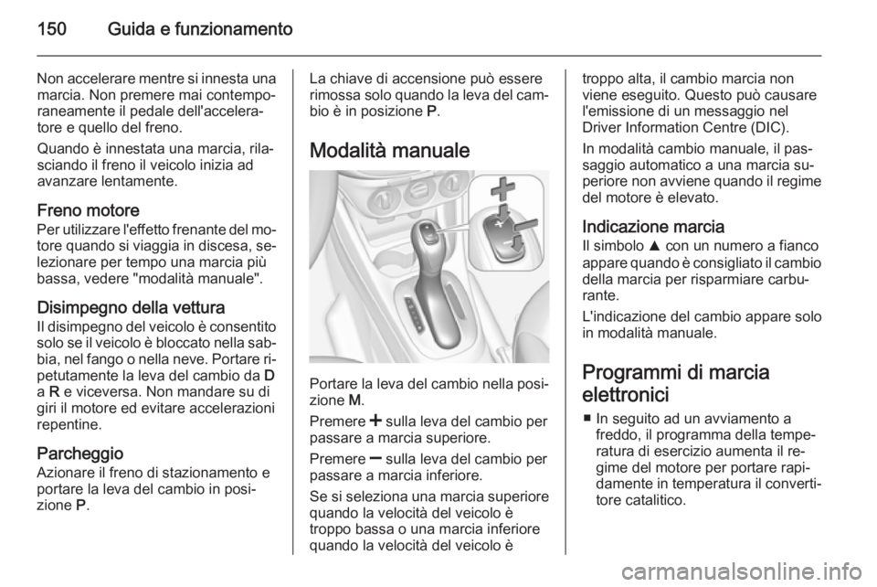 OPEL CORSA 2015.75  Manuale di uso e manutenzione (in Italian) 150Guida e funzionamento
Non accelerare mentre si innesta unamarcia. Non premere mai contempo‐
raneamente il pedale dell'accelera‐
tore e quello del freno.
Quando è innestata una marcia, rila