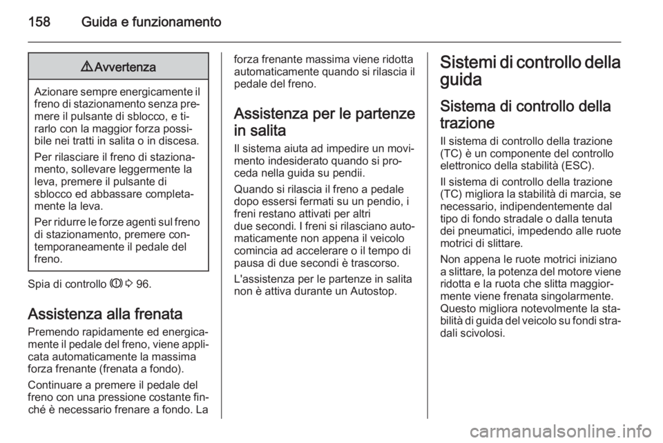 OPEL CORSA 2015.75  Manuale di uso e manutenzione (in Italian) 158Guida e funzionamento9Avvertenza
Azionare sempre energicamente il
freno di stazionamento senza pre‐
mere il pulsante di sblocco, e ti‐
rarlo con la maggior forza possi‐
bile nei tratti in sal