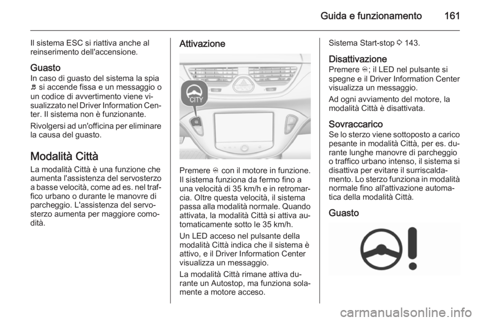OPEL CORSA 2015.75  Manuale di uso e manutenzione (in Italian) Guida e funzionamento161
Il sistema ESC si riattiva anche al
reinserimento dell'accensione.
Guasto
In caso di guasto del sistema la spia
b  si accende fissa e un messaggio o
un codice di avvertime