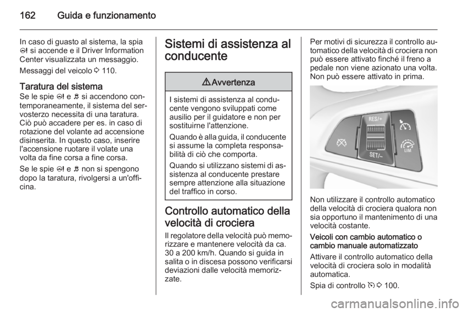 OPEL CORSA 2015.75  Manuale di uso e manutenzione (in Italian) 162Guida e funzionamento
In caso di guasto al sistema, la spia
c  si accende e il Driver Information
Center visualizzata un messaggio.
Messaggi del veicolo  3 110.
Taratura del sistema
Se le spie  c e