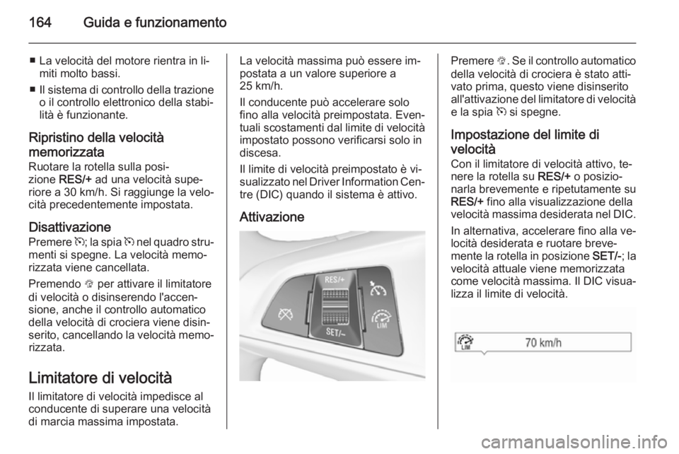OPEL CORSA 2015.75  Manuale di uso e manutenzione (in Italian) 164Guida e funzionamento
■ La velocità del motore rientra in li‐miti molto bassi.
■ Il sistema di controllo della trazione
o il controllo elettronico della stabi‐
lità è funzionante.
Ripris