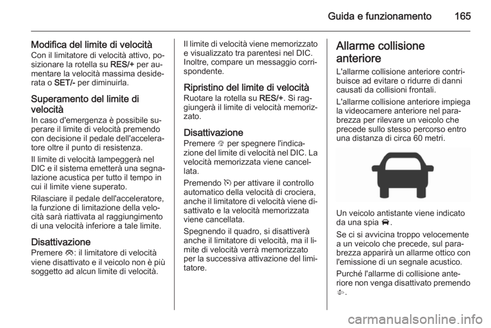 OPEL CORSA 2015.75  Manuale di uso e manutenzione (in Italian) Guida e funzionamento165
Modifica del limite di velocitàCon il limitatore di velocità attivo, po‐
sizionare la rotella su  RES/+ per au‐
mentare la velocità massima deside‐ rata o  SET/- per 