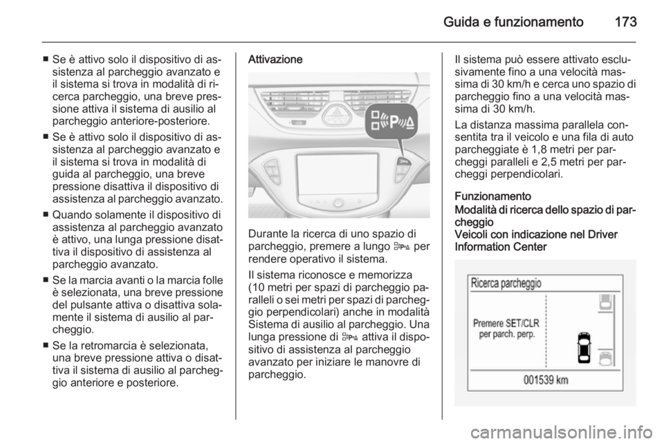 OPEL CORSA 2015.75  Manuale di uso e manutenzione (in Italian) Guida e funzionamento173
■ Se è attivo solo il dispositivo di as‐sistenza al parcheggio avanzato e
il sistema si trova in modalità di ri‐
cerca parcheggio, una breve pres‐ sione attiva il si