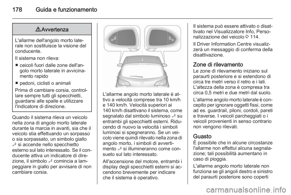 OPEL CORSA 2015.75  Manuale di uso e manutenzione (in Italian) 178Guida e funzionamento9Avvertenza
L'allarme dell'angolo morto late‐
rale non sostituisce la visione del
conducente.
Il sistema non rileva: ■ ceicoli fuori dalle zone dell'an‐ golo 