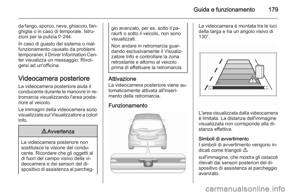 OPEL CORSA 2015.75  Manuale di uso e manutenzione (in Italian) Guida e funzionamento179
da fango, sporco, neve, ghiaccio, fan‐
ghiglia o in caso di temporale. Istru‐
zioni per la pulizia  3 244.
In caso di guasto del sistema o mal‐
funzionamento causato da 