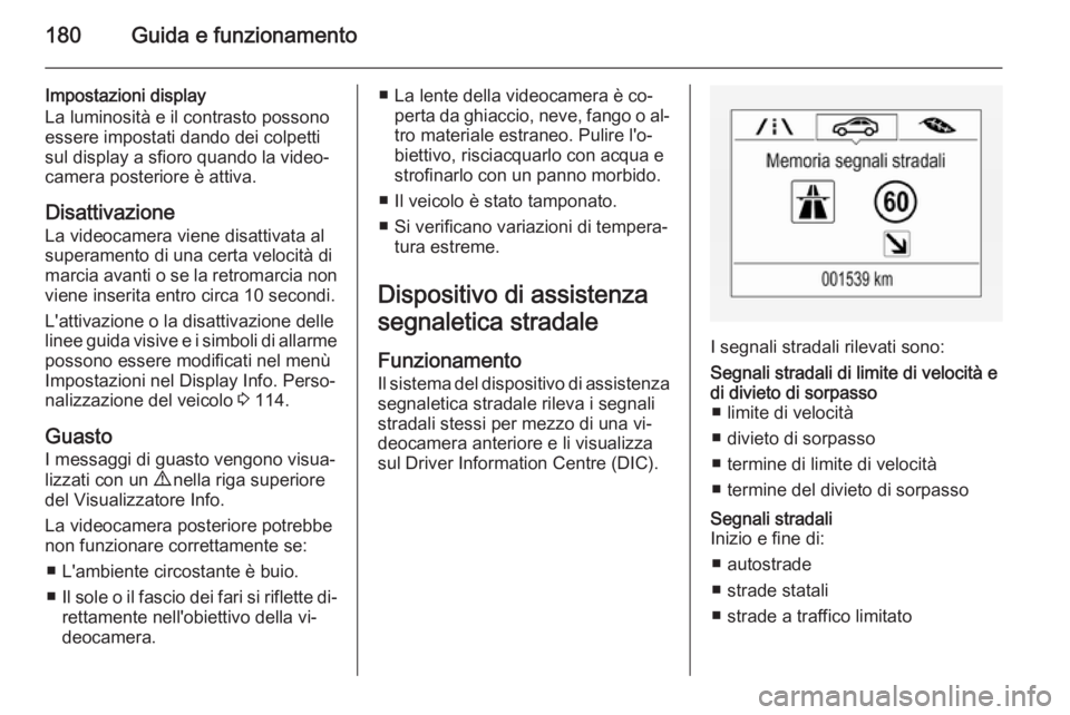 OPEL CORSA 2015.75  Manuale di uso e manutenzione (in Italian) 180Guida e funzionamento
Impostazioni display
La luminosità e il contrasto possono
essere impostati dando dei colpetti
sul display a sfioro quando la video‐
camera posteriore è attiva.
Disattivazi