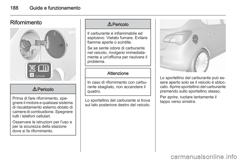 OPEL CORSA 2015.75  Manuale di uso e manutenzione (in Italian) 188Guida e funzionamentoRifornimento9Pericolo
Prima di fare rifornimento, spe‐
gnere il motore e qualsiasi sistema di riscaldamento esterno dotato di camere di combustione. Spegneretutti i telefoni 