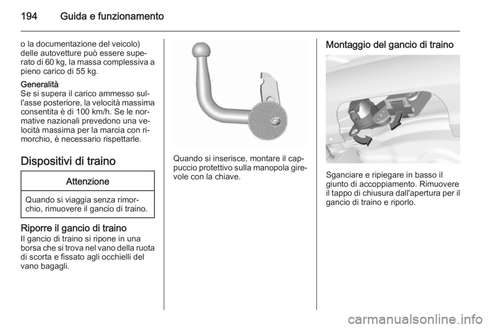 OPEL CORSA 2015.75 Manuale di uso e manutenzione (in Italian) 194Guida e funzionamento
o la documentazione del veicolo)
delle autovetture può essere supe‐
rato di 60 kg, la massa complessiva a pieno carico di 55 kg.Generalità
Se si supera il carico ammesso s OPEL CORSA 2015.75 Manuale di uso e manutenzione (in Italian) 194Guida e funzionamento
o la documentazione del veicolo)
delle autovetture può essere supe‐
rato di 60 kg, la massa complessiva a pieno carico di 55 kg.Generalità
Se si supera il carico ammesso s