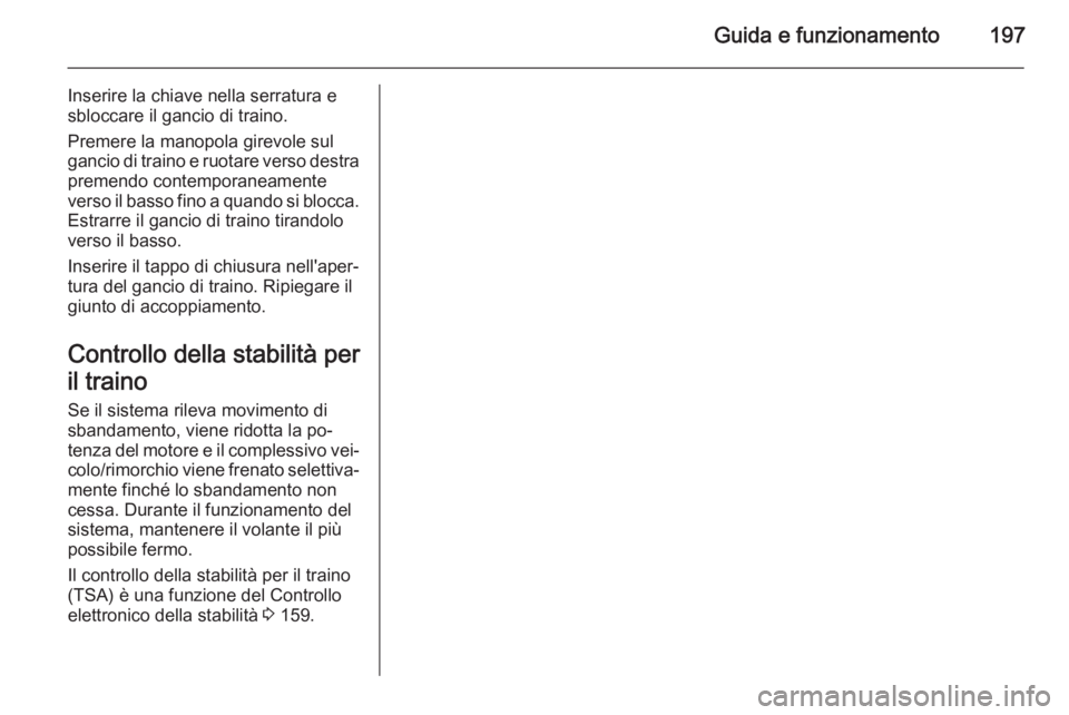 OPEL CORSA 2015.75 Manuale di uso e manutenzione (in Italian) Guida e funzionamento197
Inserire la chiave nella serratura e
sbloccare il gancio di traino.
Premere la manopola girevole sul
gancio di traino e ruotare verso destra premendo contemporaneamente
verso OPEL CORSA 2015.75 Manuale di uso e manutenzione (in Italian) Guida e funzionamento197
Inserire la chiave nella serratura e
sbloccare il gancio di traino.
Premere la manopola girevole sul
gancio di traino e ruotare verso destra premendo contemporaneamente
verso